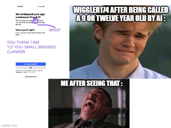 Bro Wiggler174 Does Act Like A Nine Or 12 Year Old And His Voice Sounds Modified  #Meme | WIGGLER174 AFTER BEING CALLED A 9 OR TWELVE YEAR OLD BY AI :; ME AFTER SEEING THAT : | image tagged in memes,tc sucks,funny memes | made w/ Imgflip meme maker