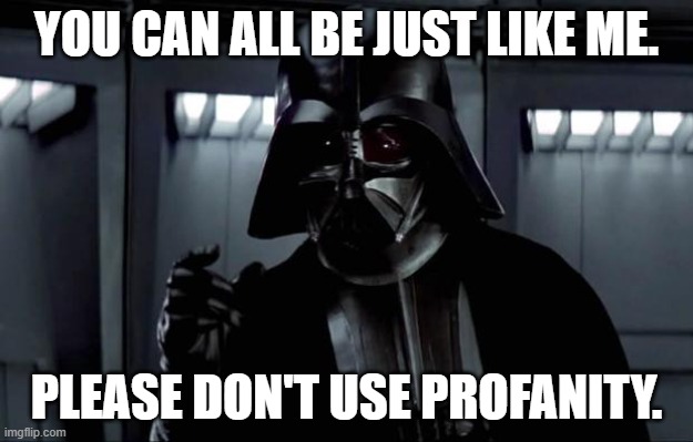 Would this PSA work for you? | YOU CAN ALL BE JUST LIKE ME. PLEASE DON'T USE PROFANITY. | image tagged in darth vader,profanity,rhymes,poster,star wars,message | made w/ Imgflip meme maker