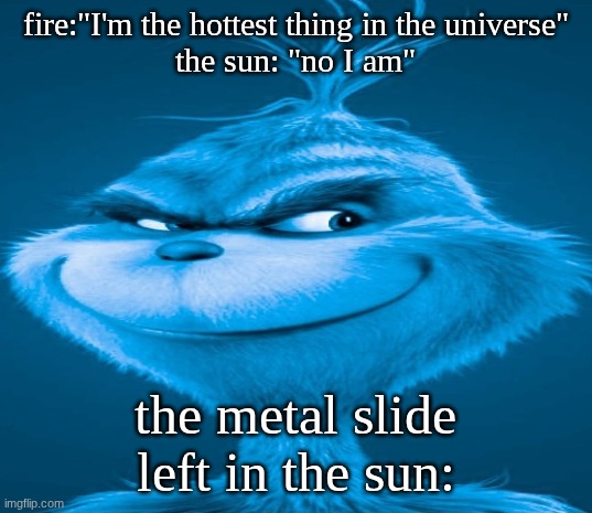 Blue Grinch | fire:"I'm the hottest thing in the universe"
the sun: "no I am"; the metal slide left in the sun: | image tagged in blue grinch | made w/ Imgflip meme maker