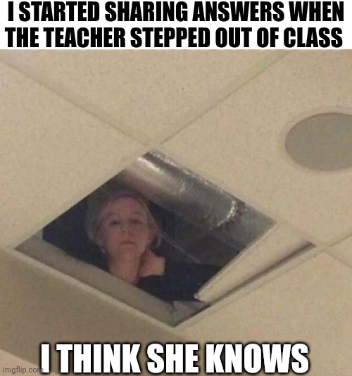 I Started Sharing Answers | I STARTED SHARING ANSWERS WHEN THE TEACHER STEPPED OUT OF CLASS; I THINK SHE KNOWS | image tagged in chrisjoines1 | made w/ Imgflip meme maker