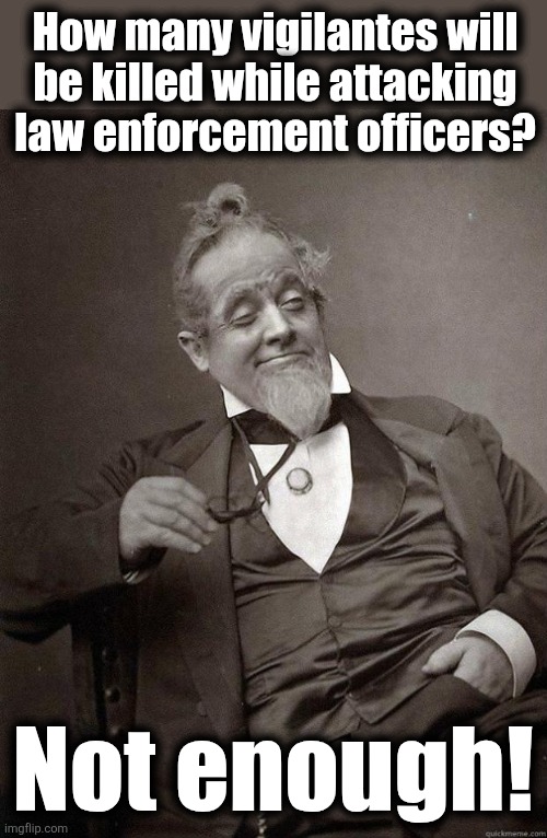 I hate pro-crime vigilantes | How many vigilantes will
be killed while attacking
law enforcement officers? Not enough! | image tagged in 1889 guy,memes,vigilantes,democrats,ice,law and order | made w/ Imgflip meme maker