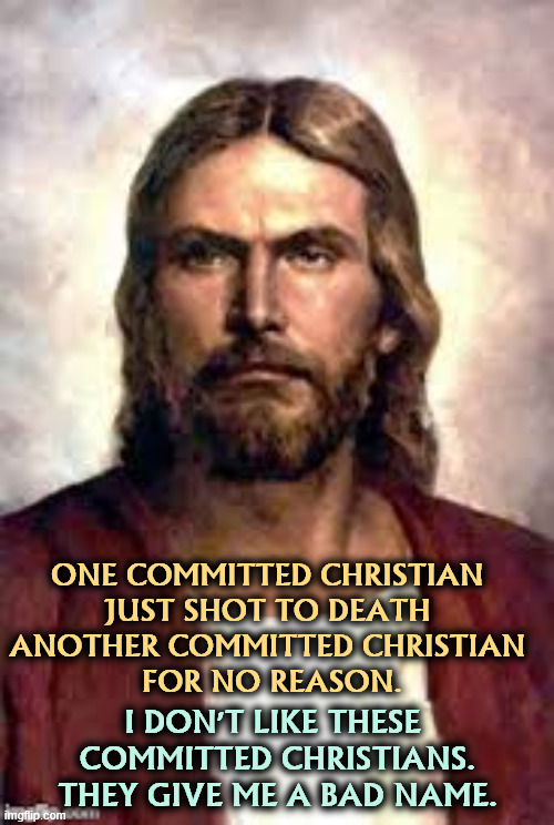 Did you hear what Ross said after he killed Good? An atrocity. | ONE COMMITTED CHRISTIAN 
JUST SHOT TO DEATH 
ANOTHER COMMITTED CHRISTIAN 
FOR NO REASON. I DON'T LIKE THESE 
COMMITTED CHRISTIANS.
THEY GIVE ME A BAD NAME. | image tagged in angry jesus,christians,conservative hypocrisy,murder,ice,kristi noem | made w/ Imgflip meme maker