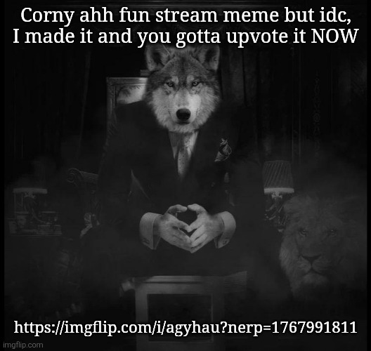 Wolf on a chair | Corny ahh fun stream meme but idc, I made it and you gotta upvote it NOW; https://imgflip.com/i/agyhau?nerp=1767991811 | image tagged in wolf on a chair | made w/ Imgflip meme maker