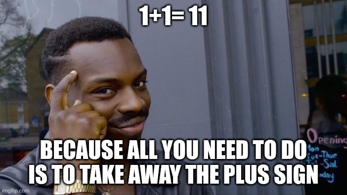 Roll Safe Think About It Meme | 1+1= 11; BECAUSE ALL YOU NEED TO DO IS TO TAKE AWAY THE PLUS SIGN | image tagged in memes,roll safe think about it | made w/ Imgflip meme maker
