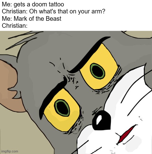 mark of the beast is the same thing as mark of the slayer in DOOM | Me: gets a doom tattoo
Christian: Oh what's that on your arm?
Me: Mark of the Beast
Christian: | image tagged in hahaha,christian,me,doom,mark of the beast,mark of the slayer | made w/ Imgflip meme maker