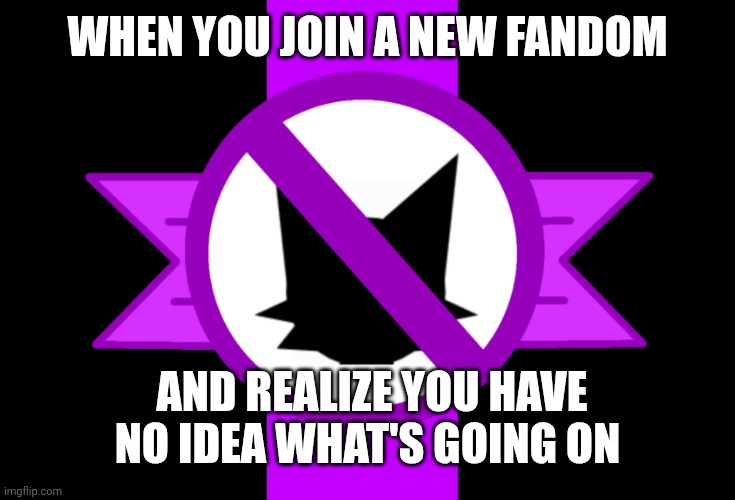 Anti-sprunki flag | WHEN YOU JOIN A NEW FANDOM; AND REALIZE YOU HAVE NO IDEA WHAT'S GOING ON | image tagged in anti-sprunki flag | made w/ Imgflip meme maker
