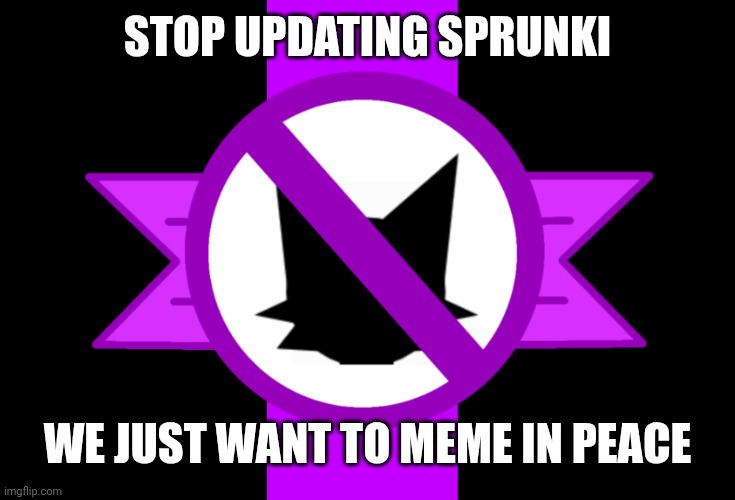 Anti-sprunki flag | STOP UPDATING SPRUNKI; WE JUST WANT TO MEME IN PEACE | image tagged in anti-sprunki flag | made w/ Imgflip meme maker