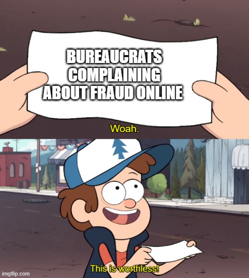 Idiots | BUREAUCRATS COMPLAINING ABOUT FRAUD ONLINE | image tagged in this is worthless,politicians,fraud,online,idiots | made w/ Imgflip meme maker