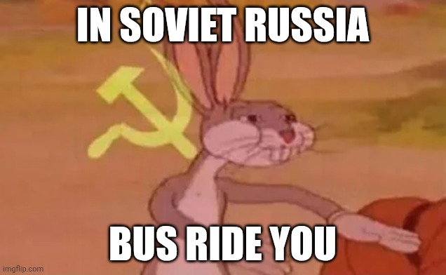 Bus | IN SOVIET RUSSIA; BUS RIDE YOU | image tagged in bugs bunny communist | made w/ Imgflip meme maker
