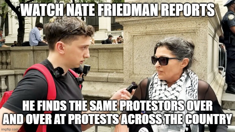 WATCH NATE FRIEDMAN REPORTS HE FINDS THE SAME PROTESTORS OVER AND OVER AT PROTESTS ACROSS THE COUNTRY | image tagged in nate friedman street interview | made w/ Imgflip meme maker
