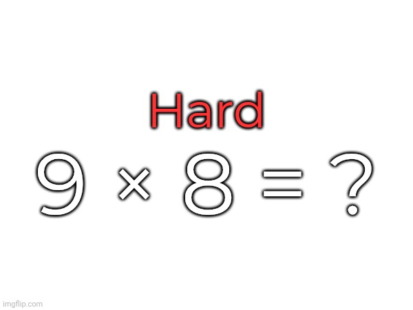 Hard; 9 × 8 = ? | made w/ Imgflip meme maker