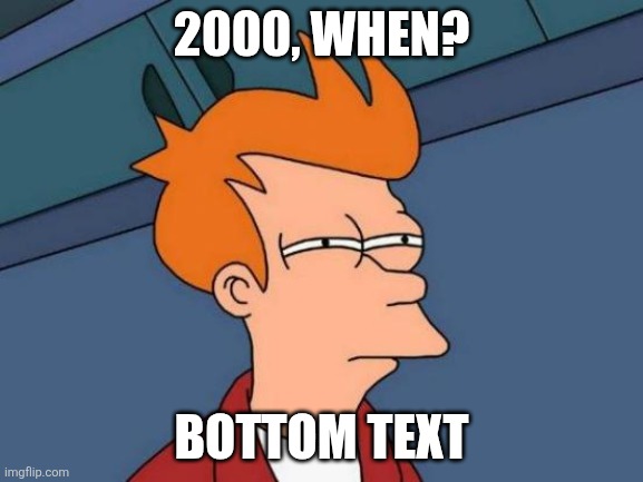 Futurama Fry Meme | 2000, WHEN? BOTTOM TEXT | image tagged in memes,futurama fry | made w/ Imgflip meme maker