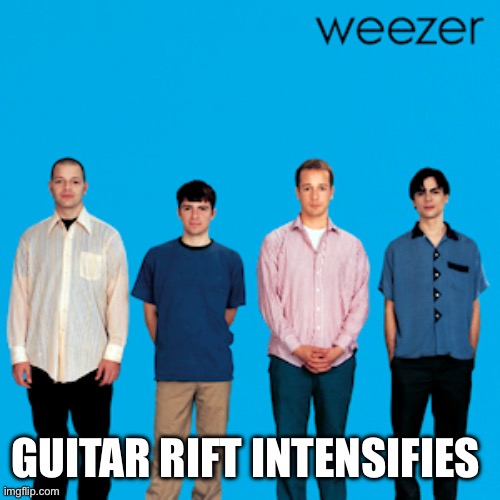 weezer | GUITAR RIFT INTENSIFIES | image tagged in weezer | made w/ Imgflip meme maker