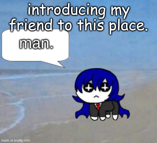 man. | introducing my friend to this place. | image tagged in man | made w/ Imgflip meme maker