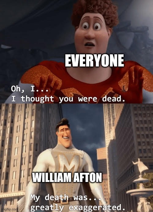My death was greatly exaggerated | EVERYONE; WILLIAM AFTON | image tagged in my death was greatly exaggerated | made w/ Imgflip meme maker