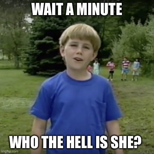 Kazoo kid wait a minute who are you | WAIT A MINUTE; WHO THE HELL IS SHE? | image tagged in kazoo kid wait a minute who are you | made w/ Imgflip meme maker