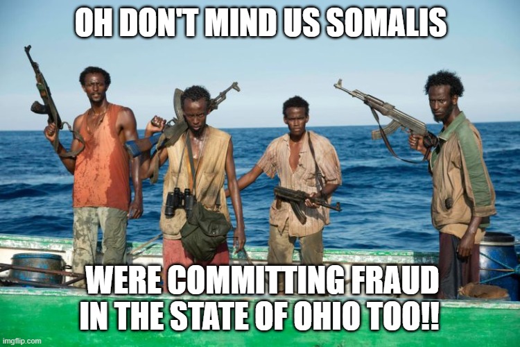 somalian pirates | OH DON'T MIND US SOMALIS; WERE COMMITTING FRAUD IN THE STATE OF OHIO TOO!! | image tagged in somalian pirates,ohio,fraud | made w/ Imgflip meme maker