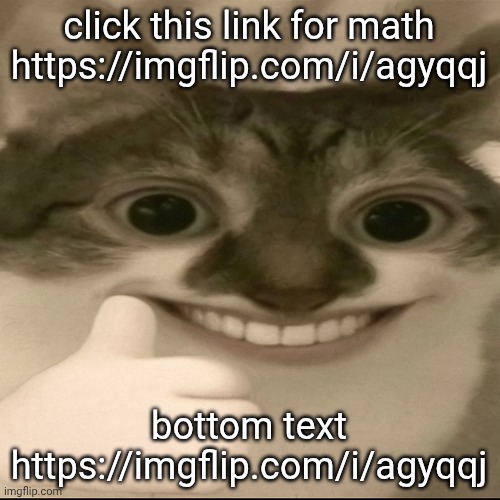 https://imgflip.com/i/agyqqj (also gn chat) | click this link for math https://imgflip.com/i/agyqqj; bottom text
https://imgflip.com/i/agyqqj | image tagged in bombastic side eye cat v3,agyqqj | made w/ Imgflip meme maker
