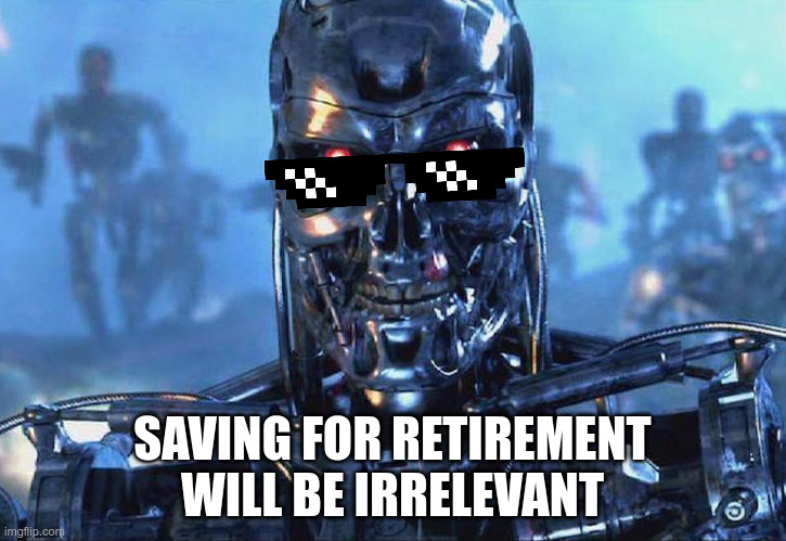Terminator Skynet | SAVING FOR RETIREMENT WILL BE IRRELEVANT | image tagged in terminator skynet | made w/ Imgflip meme maker