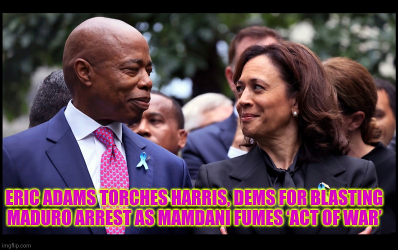 Eric Adams torches Harris, Dems for blasting Maduro arrest as Mamdani fumes ‘act of war’ | ERIC ADAMS TORCHES HARRIS, DEMS FOR BLASTING MADURO ARREST AS MAMDANI FUMES ‘ACT OF WAR’ | image tagged in eric adams,kamala harris,zhoran mamdani,nicolas maduro,venezuela,fentanyl | made w/ Imgflip meme maker