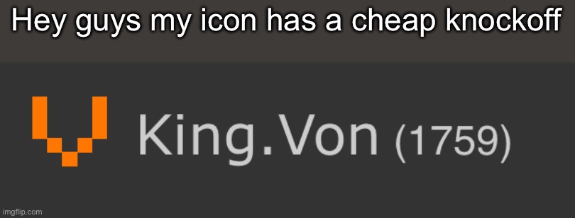 And his usernames are always copies/inspired off of other users’ | Hey guys my icon has a cheap knockoff | made w/ Imgflip meme maker