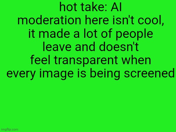 hot take: AI moderation here isn't cool, it made a lot of people leave and doesn't feel transparent when every image is being screened | made w/ Imgflip meme maker