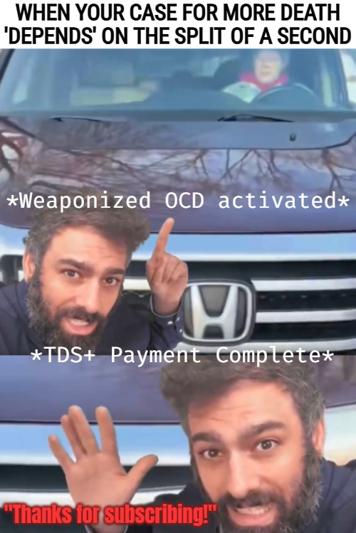 WHEN YOUR CASE FOR MORE DEATH 'DEPENDS' ON THE SPLIT OF A SECOND; *Weaponized OCD activated*; *TDS+ Payment Complete*; "Thanks for subscribing!" | image tagged in funny,trump derangement syndrome,deportation,american politics | made w/ Imgflip meme maker