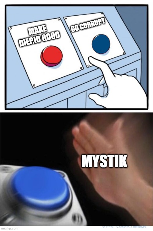 two buttons 1 blue | GO CORRUPT; MAKE DIEP.IO GOOD; MYSTIK | image tagged in two buttons 1 blue | made w/ Imgflip meme maker