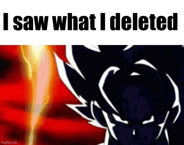 . | I saw what I deleted | image tagged in goku lightning | made w/ Imgflip meme maker