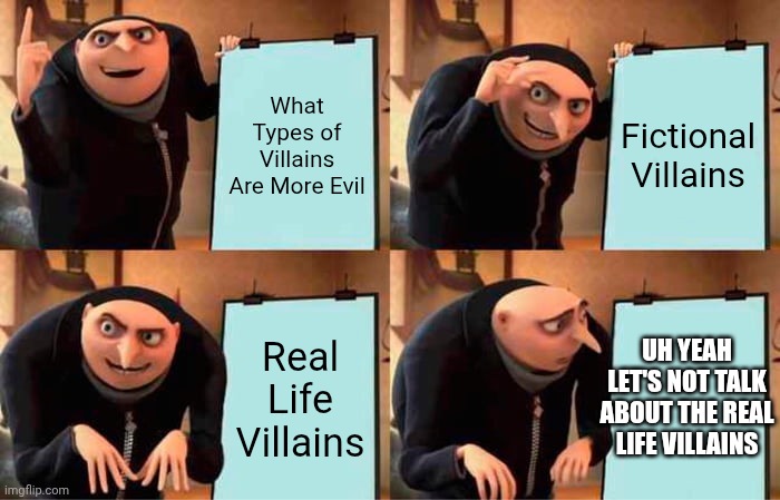 Gru's Plan | What Types of Villains Are More Evil; Fictional Villains; Real Life Villains; UH YEAH LET'S NOT TALK ABOUT THE REAL LIFE VILLAINS | image tagged in memes,gru's plan | made w/ Imgflip meme maker