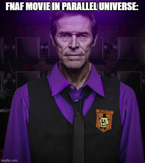 parallel universe fnaf movie | FNAF MOVIE IN PARALLEL UNIVERSE: | image tagged in willem afton | made w/ Imgflip meme maker