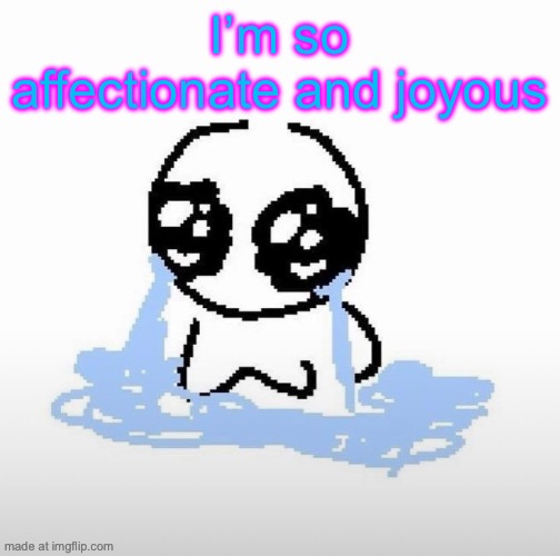 Me when | I’m so affectionate and joyous | image tagged in me when | made w/ Imgflip meme maker