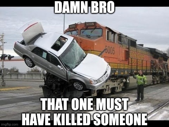 Car Crash | DAMN BRO; THAT ONE MUST HAVE KILLED SOMEONE | image tagged in car crash | made w/ Imgflip meme maker