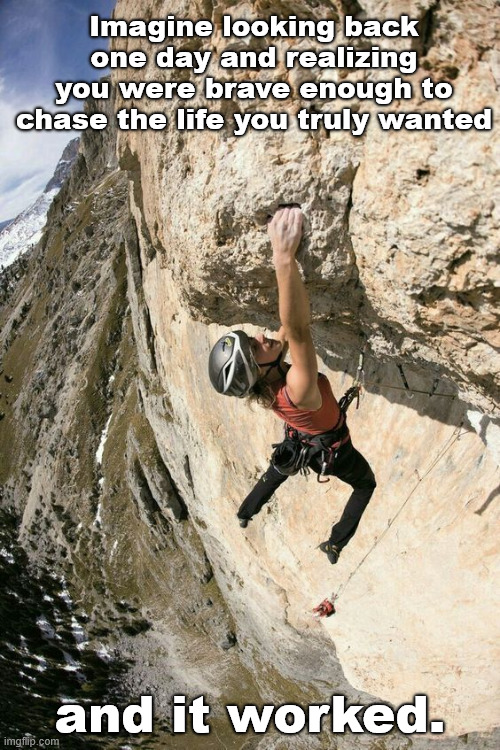 Thats Awesome | Imagine looking back one day and realizing you were brave enough to chase the life you truly wanted; and it worked. | image tagged in climbing,life,lattice climbing,klettern,climbing memes,gym | made w/ Imgflip meme maker