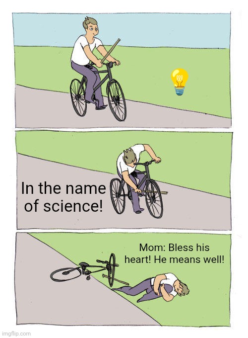 Bike Fall | 💡; In the name of science! Mom: Bless his heart! He means well! | image tagged in memes,bike fall | made w/ Imgflip meme maker