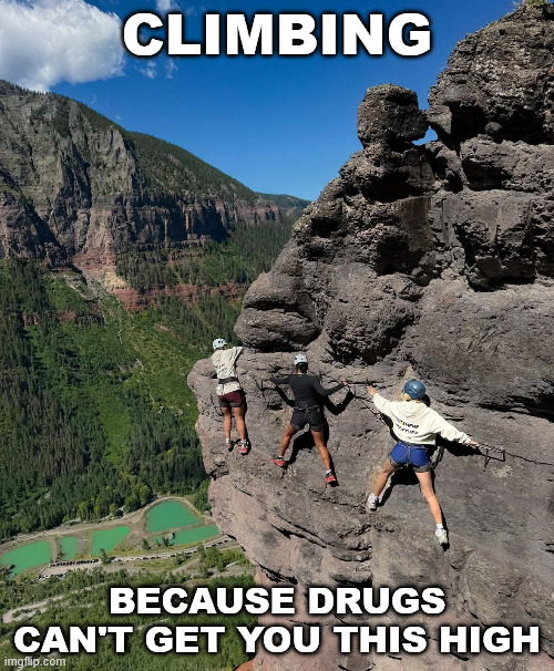 True Words | CLIMBING; BECAUSE DRUGS CAN'T GET YOU THIS HIGH | image tagged in climbing,lattice climbing,sport,free climbing,memes,klettern | made w/ Imgflip meme maker