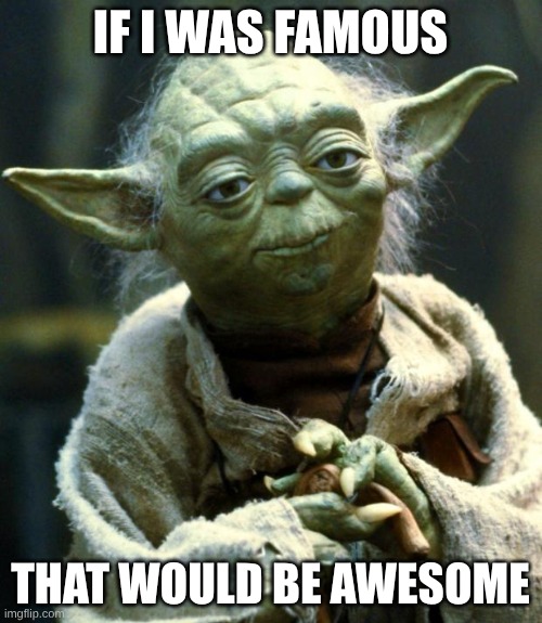 Star Wars Yoda Meme | IF I WAS FAMOUS THAT WOULD BE AWESOME | image tagged in memes,star wars yoda | made w/ Imgflip meme maker