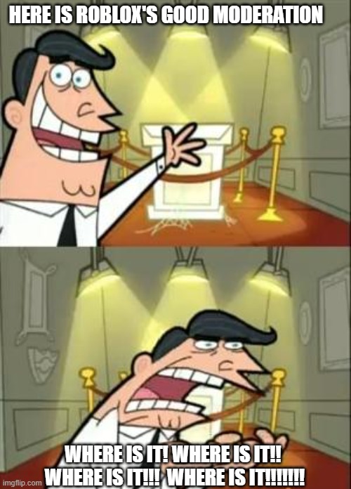 where is it roblox meme | HERE IS ROBLOX'S GOOD MODERATION; WHERE IS IT! WHERE IS IT!!  WHERE IS IT!!!  WHERE IS IT!!!!!!! | image tagged in memes,this is where i'd put my trophy if i had one | made w/ Imgflip meme maker