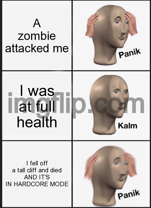 oh no | A zombie attacked me; I was at full health; I fell off a tall cliff and died
AND IT'S IN HARDCORE MODE | image tagged in memes,panik kalm panik | made w/ Imgflip meme maker