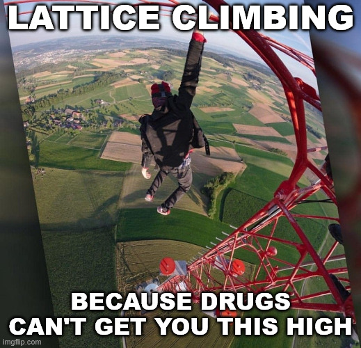 Climbing is better | LATTICE CLIMBING; BECAUSE DRUGS CAN'T GET YOU THIS HIGH | image tagged in climbing,escalande,lattice climbing,sports,klettern,humor | made w/ Imgflip meme maker