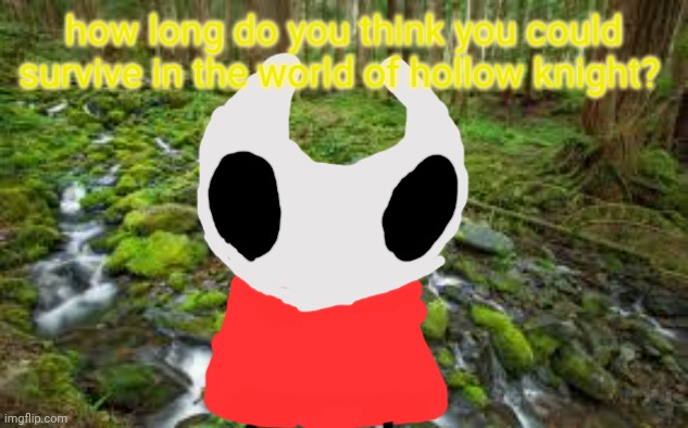 grum wants | how long do you think you could survive in the world of hollow knight? | image tagged in moss | made w/ Imgflip meme maker