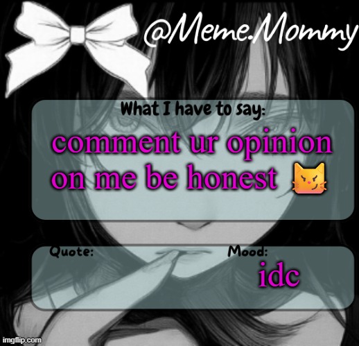 Meme.Mommy temp | comment ur opinion on me be honest 😼; idc | image tagged in meme mommy temp | made w/ Imgflip meme maker