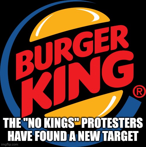Burger king symbol | THE "NO KINGS" PROTESTERS HAVE FOUND A NEW TARGET | image tagged in burger king symbol | made w/ Imgflip meme maker