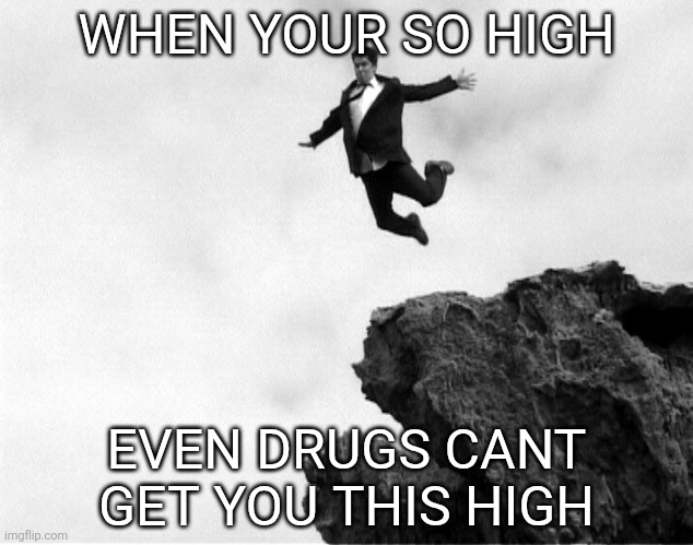 Man Jumping Off a Cliff | WHEN YOUR SO HIGH; EVEN DRUGS CANT GET YOU THIS HIGH | image tagged in man jumping off a cliff | made w/ Imgflip meme maker