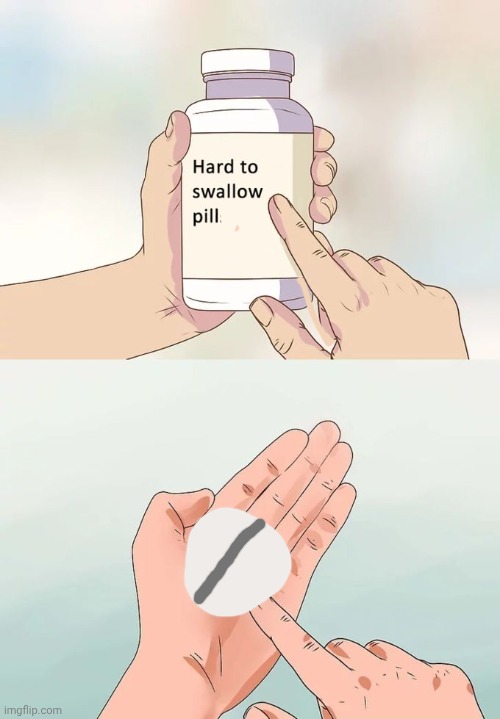 Hard To Swallow Pills Meme | image tagged in memes,hard to swallow pills | made w/ Imgflip meme maker