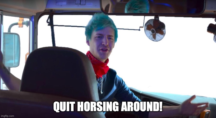 Quit Horsing Around | QUIT HORSING AROUND! | image tagged in quit horsing around | made w/ Imgflip meme maker