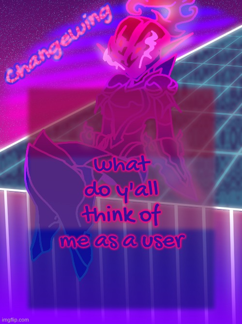 never let it be said that I wouldn't participate in hivemind shit with so called fellow "free thinkers" | what do y'all think of me as a user | image tagged in changewing neon ceru template | made w/ Imgflip meme maker