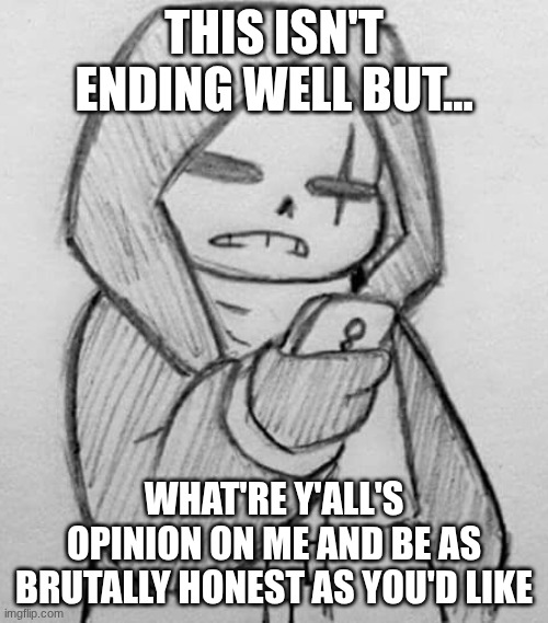 Epic! Sans looking at his phone | THIS ISN'T ENDING WELL BUT... WHAT'RE Y'ALL'S OPINION ON ME AND BE AS BRUTALLY HONEST AS YOU'D LIKE | image tagged in epic sans looking at his phone | made w/ Imgflip meme maker