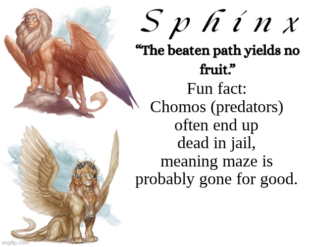 Spinx (aka erocitnaM) | Fun fact: Chomos (predators) often end up dead in jail, meaning maze is probably gone for good. | image tagged in spinx aka erocitnam | made w/ Imgflip meme maker