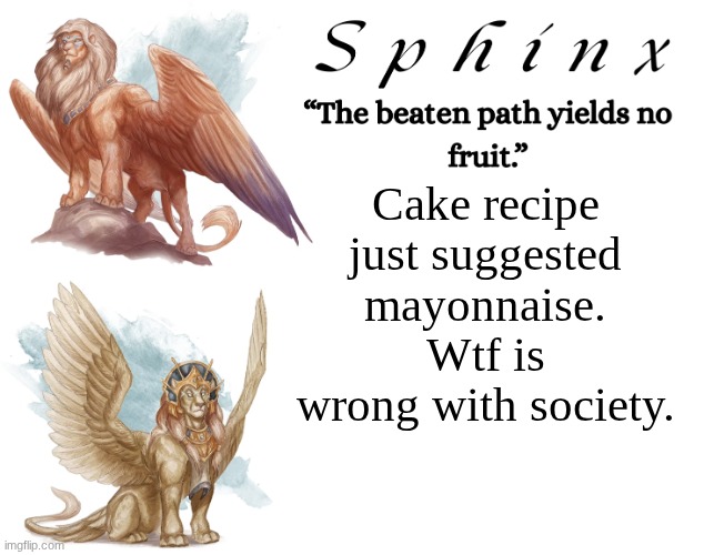 Spinx (aka erocitnaM) | Cake recipe just suggested mayonnaise. Wtf is wrong with society. | image tagged in spinx aka erocitnam | made w/ Imgflip meme maker